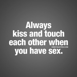 kinkyquotes:  Always kiss and touch each other when you have sex. ❤  #Kissing and touching are two essential parts of foreplay (and intimacy) but a lot of people forget about these two things once they start having sex. But that’s one of the worst