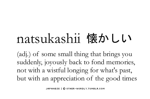 other-wordly:  pronunciation | nats-ka-‘shE (nahtzkah-SHEE)Japanese | 懐かしいtip