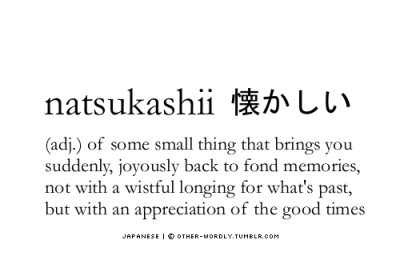 other-wordly:
“ pronunciation | nats-ka-‘shE (nahtzkah-SHEE)
Japanese | 懐かしい
tip | The final pronunciation doesn’t really have an “oo” sound in it.
”