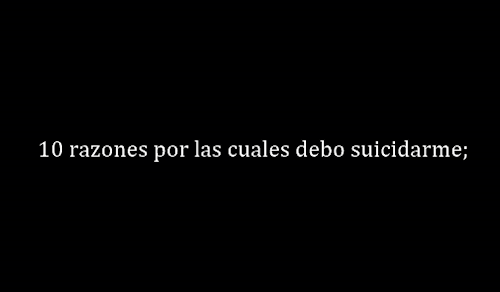 suicidialthoughts:  10 razones para suicidarme. 