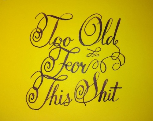 calligraphy:“Too Old For This Shit”Calligraphy by @therabine, InstagramLive the CalligraphyLife.org