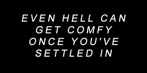 Even hell can get comfy once you’ve settled in.