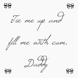 daddys-baby-princess-18:  Tie me up and fill me with cum, Daddy. 