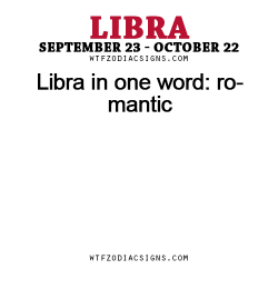 wtfzodiacsigns:  Libra in one word: romantic