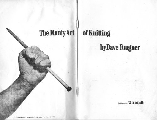 putthison:  The Manly Art of KnittingScans from The Manly Art of Knitting – a short, 64-page book originally published in 1972 by David Fougner in an attempt to get more men to pick up knitting needles. In addition to giving basic step-by-step guides,