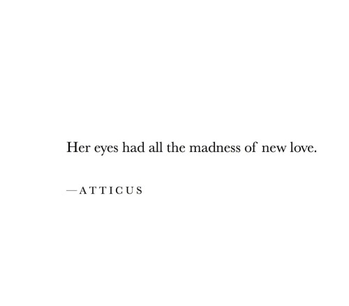 Her eyes had all the madness of new love- Atticus