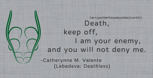 harrypotterhousequotes:SLYTHERIN: “Death, keep off, I am your enemy, and you will not deny me.” –Cat