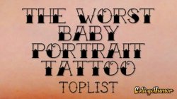 collegehumor:  Vote: Worst Baby Portrait Tattoo Hey, we’re not saying the baby’s ugly, we’re saying the tattoo artist is for subjecting the world to these little monsters.  Well, I will be the brave one and say the kids are fucking ugly as well.