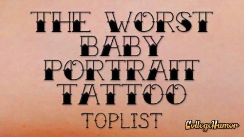collegehumor:  Vote: Worst Baby Portrait Tattoo Hey, we’re not saying the baby’s ugly, we’re saying the tattoo artist is for subjecting the world to these little monsters.  Well, I will be the brave one and say the kids are fucking ugly as well.