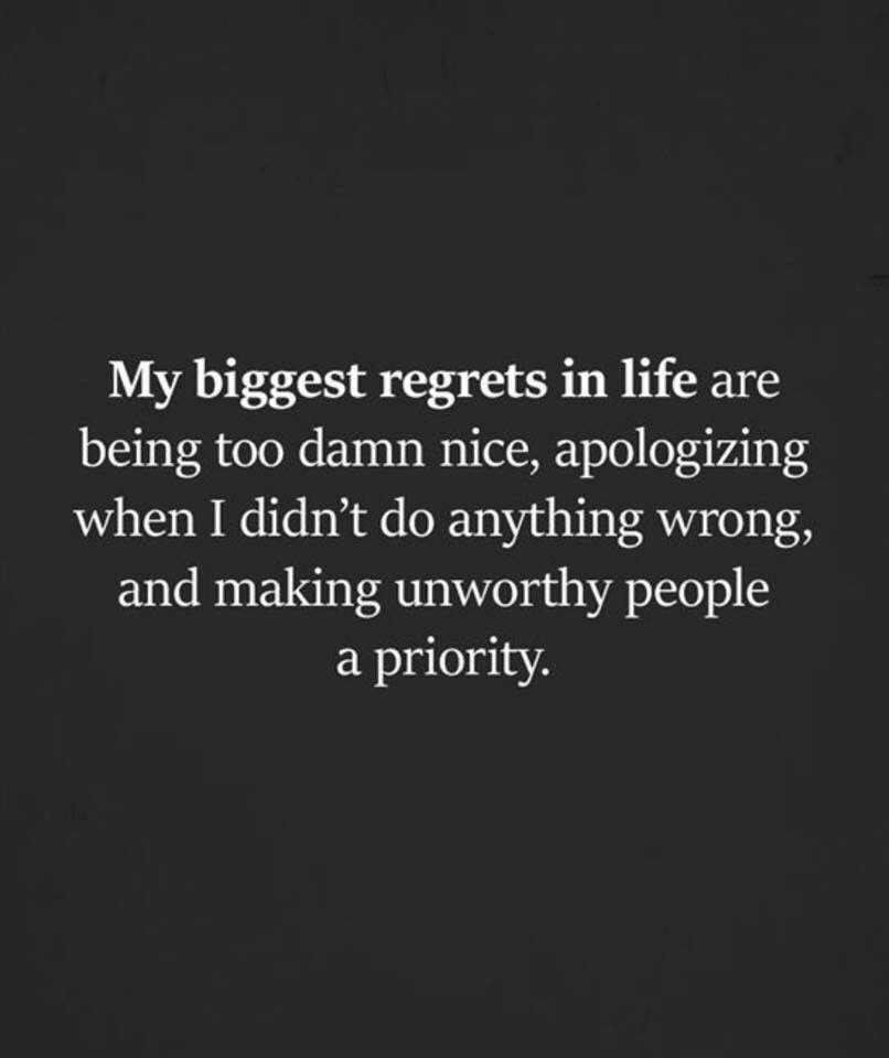 thedeepdarkmind:My biggest regrets in life are being too damn nice, apologizing when I didn’t do anything wrong, and making unworthy people a priority.” ❗️