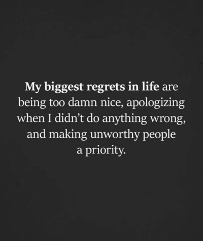 thedeepdarkmind:My biggest regrets in life are being too damn nice, apologizing when I didn’t do anything wrong, and making unworthy people a priority.” ❗️