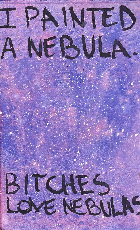 theungiftedartist:  Bitches and Nebulas. I was gonna add a cute text to this painting, but then I remembered a picture of a nebula with this exact text over it and I just didn’t resiist. 