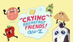 chekhovandowl:Did you ever wonder which “Crying” breakfast friend you are? Well now you have a chance to find out! It’s easy!Just take this quiz!Disclaimer: Quiz intended for entertainment purposes only, and is not intended to be taken as a serious