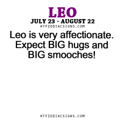 wtfzodiacsigns:  Leo is very affectionate. Expect BIG hugs and BIG smooches! - WTF Zodiac Signs Daily Horoscope!  