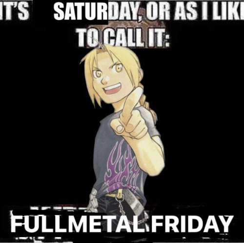 "It's Saturday, or as I like to call it: Fullmetal Friday." Edward Elric is wearing a stupid shirt with purple flames on it.