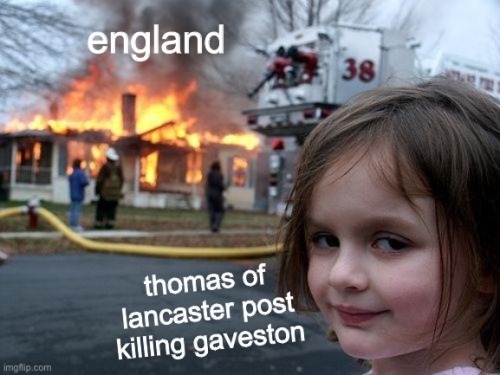 the meme of a girl looking away from a burning house. the house is labelled 'england', and the girl is labelled 'thomas of lancaster after killing gaveston'