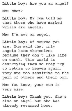  Küçük çocuk: Sen bir melek misin?Ben:Ne ?Küçük çocuk: Annem bana kimin bileklerinde işaretler varsa onların melek olduklarını söylemişti.Ben: Hayır, bir melek değilim.Küçük çocuk: Tabi ki de öylesin. Annem dedi ki sadece melekler