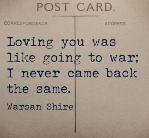 lovelustquotes: Loving you was like going to war; I never came back the same. ~Warsan Shire