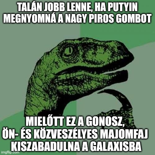 Talán jobb lenne, ha Putyin megnyomná a nagy piros gombot.... Mielőtt ez a gonosz, ön- és közveszélyes majomfaj kiszabadulna a Galaxisba