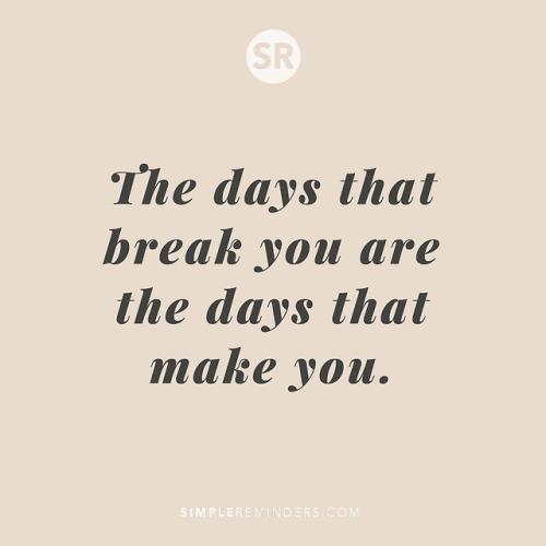 mysimplereminders: The days that break you are the days that make you.
