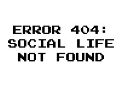 sciance-summer:    404 Error : Social Life Not Found 