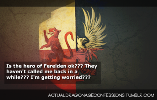 actualdragonageconfessions:Is the hero of Ferelden ok??? They haven’t called me back in a while??? I