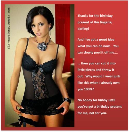Thanks for the birthday present of this lingerie, darling!  And I’ve got a great idea what you can do now.   You can slowly peel it off me….   … then you can cut it into little pieces and throw it out.  Why would I wear junk like this when