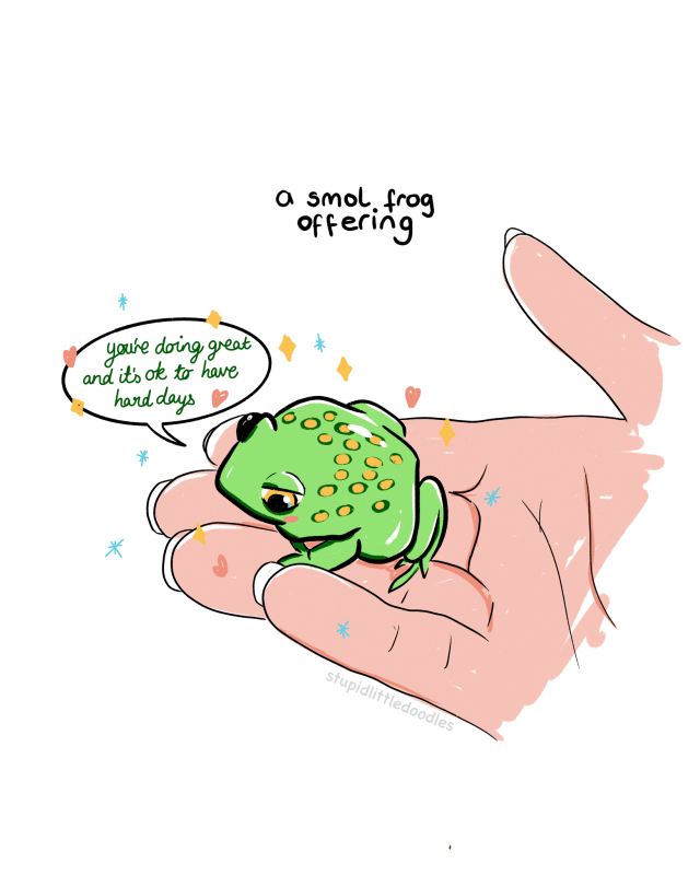 a small offering of a hand holding a small frog saying youre doing great and ifs ok to have hard days. 