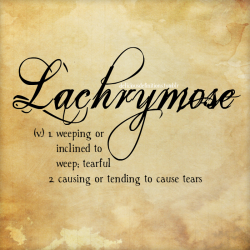 deliciousdefinitions:  Lachrymose