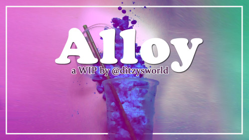    ALLOY - a WIP by ditzysworldal• loy (n.) /ˈaˌloi/ : a fusion of at least two metals to make them 