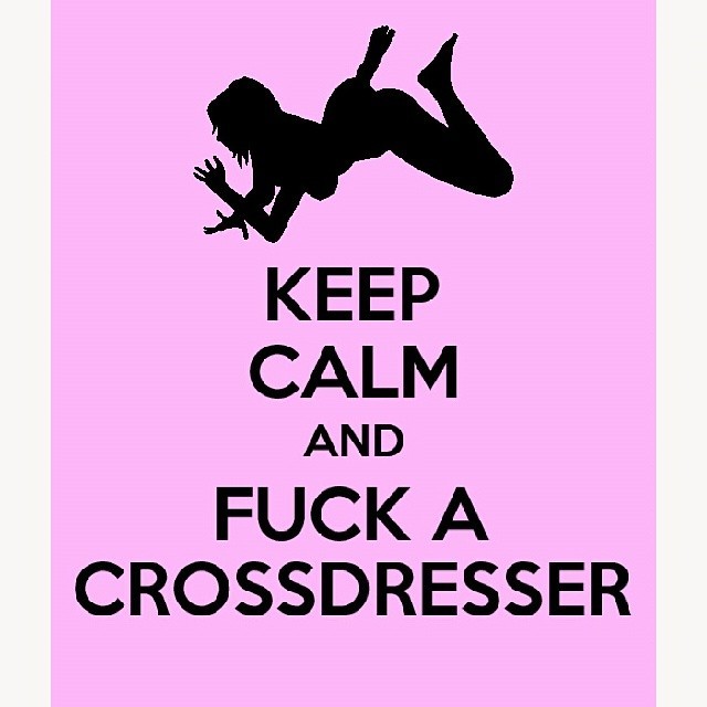 Keep Calm  and FUCK A CROSSDRESSER!  &hellip; sounds like fun to me. I could