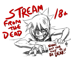 I REFUSE TO DIIIIEEEEE!!!!!They killed me and put me in a coffin and then showed up to my funeral to finish the job. BUT AS LONG AS THERE’S A STREAM TO BE HAD, FULL BURST OUT OF HELL AND MAXIMUM IMPACT INTO my chair and start taking in commissions this