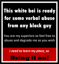 snowbunnie4life:  bbchungary:  blkcockfaggot:  whitesub:  guiltywhiteguy:  White bois who understand and accept Black Supremacy can join in too.  BBC Rules!!!  This lill dicklet white faggot knows his place…excepting everything a black man says or gives