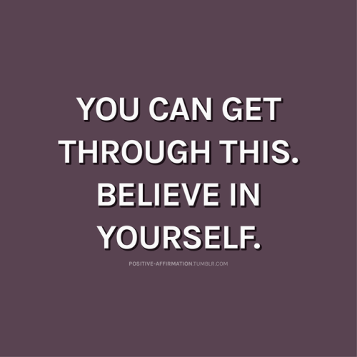 positive-affirmation:You can get through this. Believe in yourself.