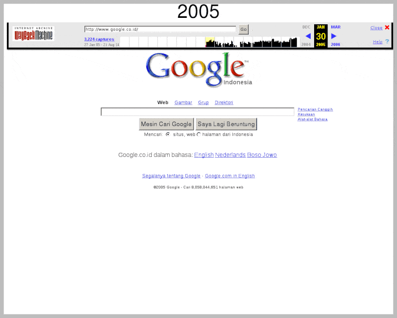 What Did http://www.google.co.id Look Like From 2005 To 2014?
Links:
2005: http://web.archive.org/web/20050130014036/http://www.google.co.id/
2006: http://web.archive.org/web/20060101082501/http://www.google.co.id/
2007:...