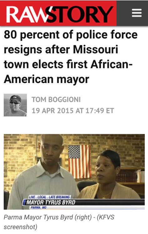 tinyhousedarling:  [source]“Following the election of the town’s first African-American mayor, five of the six officers on a small missouri town police force resigned en masse…Former city clerk Tyrus Byrd was sworn in as mayor of Parma, Missouri