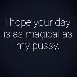 dominatemeifyoucan:  To all of my followers…😘😘😘  I need some magical pussy