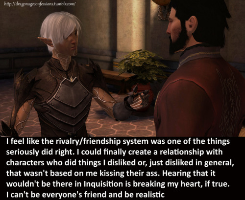 dragonageconfessions:  CONFESSION: I feel like the rivalry/friendship system was one of the things 2 seriously did right. I could finally create a relationship with characters who did things I disliked or, just disliked in general, that wasn’t based