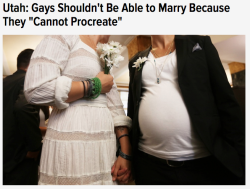 polkadottedlily:  fandommember:  samandriel:  With that logic, Utah is also basically saying that even straight couples who are unable to have children shouldn’t be allowed to get married.  That’s like if they said “If you’re infertile then you