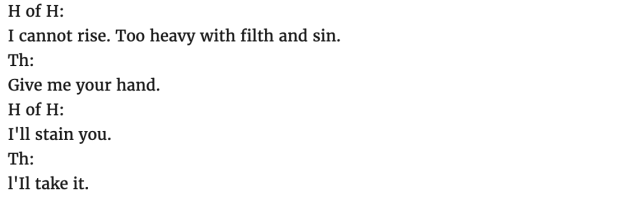 H of H: I cannot rise. Too heavy with filth and sin. Th: Give me your hand. H of H: I'll stain you. Th: I'll take it. 