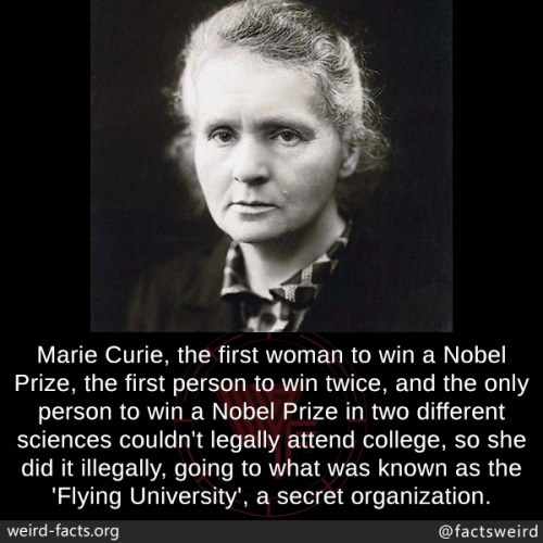 mindblowingfactz:  Marie Curie, the first woman to win a Nobel Prize, the first person to win twice, and the only person to win a Nobel Prize in two different sciences couldn’t legally attend college, so she did it illegally, going to what was known