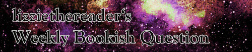 lizziethereader:Weekly Bookish Question #83 (July 1st - July 7th): This week I’m curious to know: wh