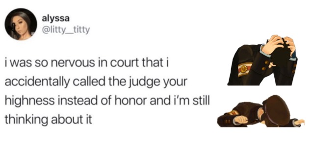 A screencap of a tweet. It reads, “I was so nervous in court that I accidentally called the judge your highness instead of your honor and I’m still thinking about it.” Ryunosuke’s broken sprite, along with a sprite of Ryutaro lying his head on the defense’s bench, have been edited next to it. 