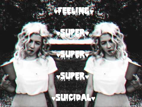 t0tally-buggin:  ♥ FEELING SUPER SUPER SUPER SUICIDAL ♥ 