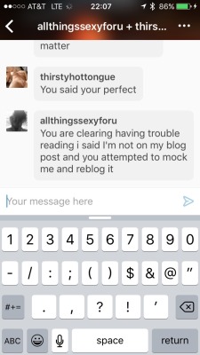 allthingssexyforu:  And apparently I’ve went from Someone this guy wants to fuck to a fat ugly whore in 30 min. Welcome to the world of tumblr and my life. People always wonder why I don’t post myself…..  Seriously, WTF is wrong with some people