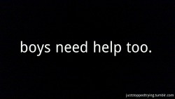  It isn’t just girls who hurt, boys are suicidal, they’re depressed, they have eating disorders, they self harm. They need our help just as much as we need theirs. Dont forget that. 