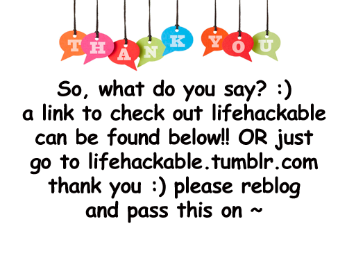 lifehackable:  Click Here to check out lifehackable.tumblr.com! Please reblog and