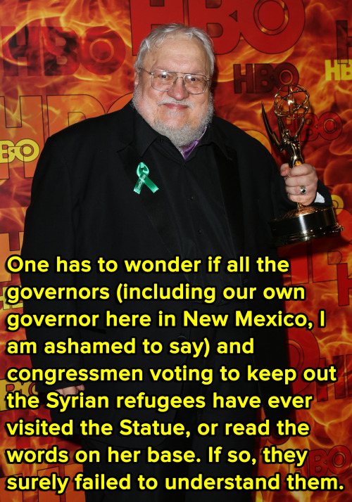 micdotcom:  George RR Martin sends a powerful message about Syrian refugees on his blog On Friday, the ‘Game of Thrones’ author posted a passionate defense of Syrian refugees to his LiveJournal. Using Emma Lazarus’ poem “The New Colossus,”