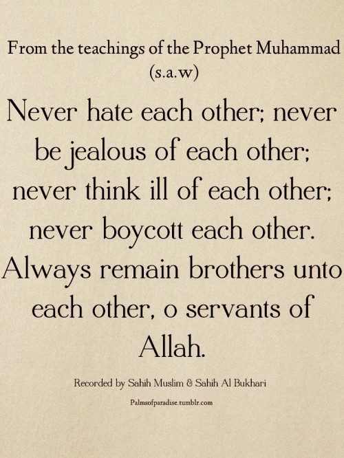 Prophet Muhammad ﷺ: Never hate each other; never be jealous of each other … From the collection: Sahih Muslim
Originally found on: palmsofparadise