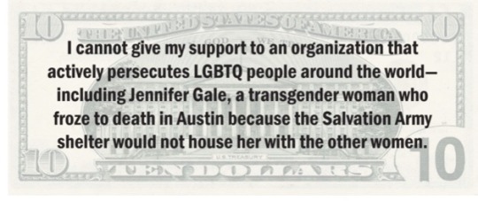 still-a-valid-ace:phoenixonwheels:Here’s a sharable, printable “Ten Dollar Bill” pdf, perfect for placing into Salvation Army kettles. Text on the reverse reads:“I cannot give my support to an organization that actively persecutes
